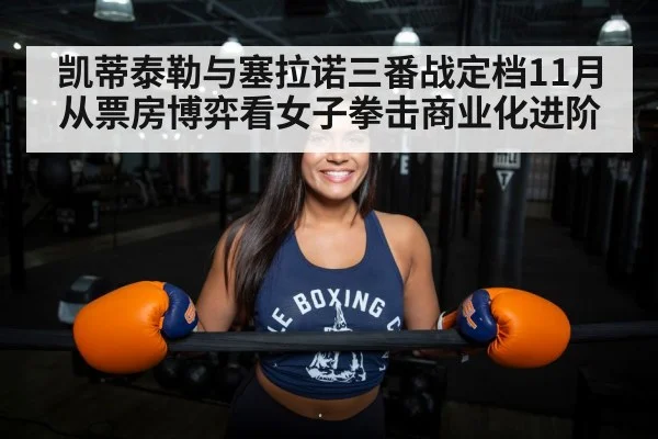 凯蒂泰勒与塞拉诺三番战定档11月 从票房博弈看女子拳击商业化进阶
