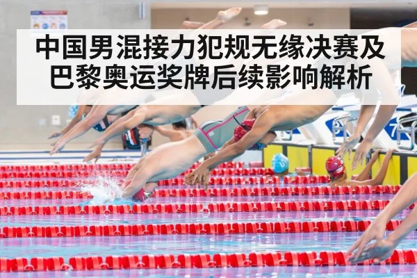 中国男混接力犯规无缘决赛及巴黎奥运奖牌后续影响解析