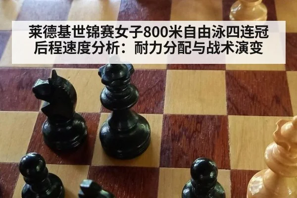 莱德基世锦赛女子800米自由泳四连冠后程速度分析：耐力分配与战术演变