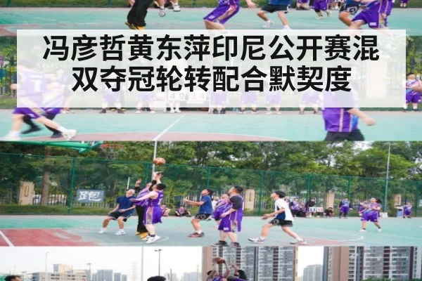 冯彦哲黄东萍印尼公开赛混双夺冠轮转配合默契度