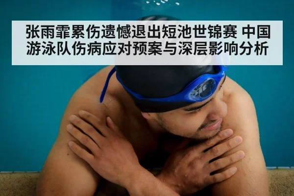 张雨霏累伤遗憾退出短池世锦赛 中国游泳队伤病应对预案与深层影响分析