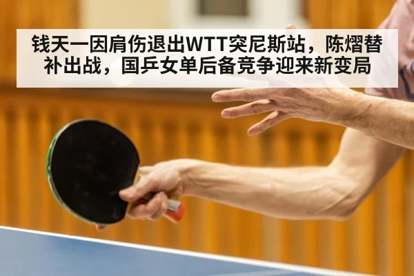 钱天一因肩伤退出WTT突尼斯站，陈熠替补出战，国乒女单后备竞争迎来新变局