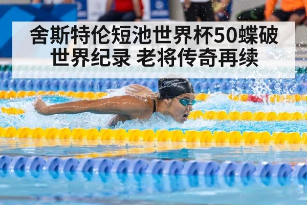 舍斯特伦短池世界杯50蝶破世界纪录 老将传奇再续
